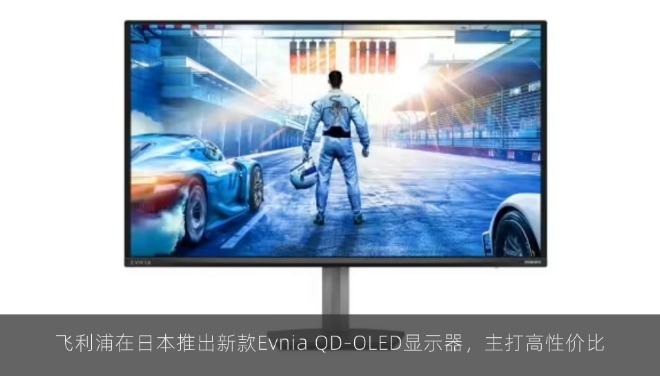飞利浦在日本推出新款Evnia QD-OLED显示器，主打高性价比