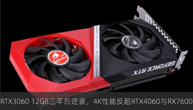 RTX3060 12GB三年后逆袭，4K性能反超RTX4060与RX7600
