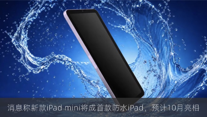 消息称新款苹果iPad mini将成首款防水iPad，预计10月亮相