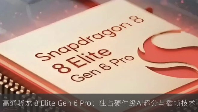 高通骁龙 8 Elite Gen 6 Pro：独占硬件级AI超分与插帧技术