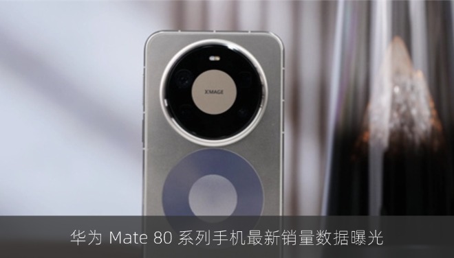 华为 Mate 80 系列手机最新销量数据曝光