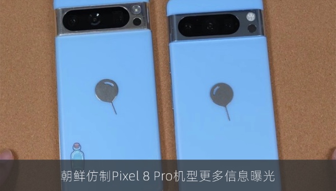 朝鲜仿制Pixel 8 Pro机型更多信息曝光
