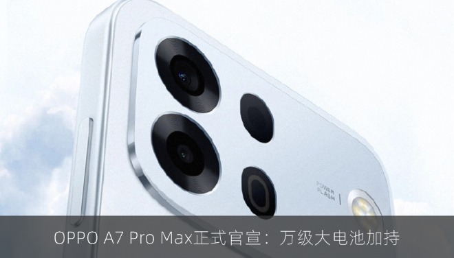 OPPO A7 Pro Max正式官宣：万级大电池加持
