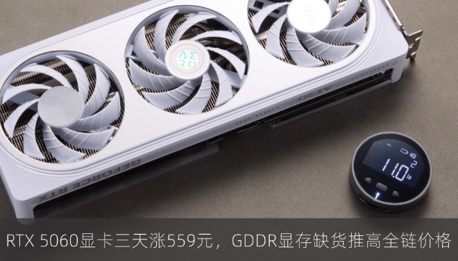 RTX 5060显卡三天涨559元，GDDR显存缺货推高全链价格