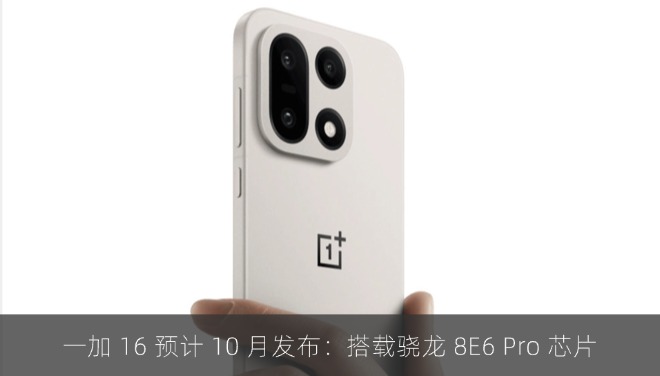 一加 16 预计 10 月发布：搭载骁龙 8E6 Pro 芯片