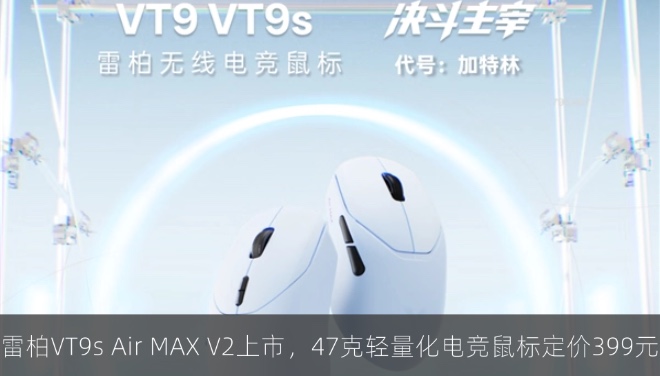 雷柏VT9s Air MAX V2上市，47克轻量化电竞鼠标定价399元