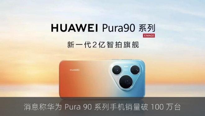 消息称华为 Pura 90 系列手机销量破 100 万台