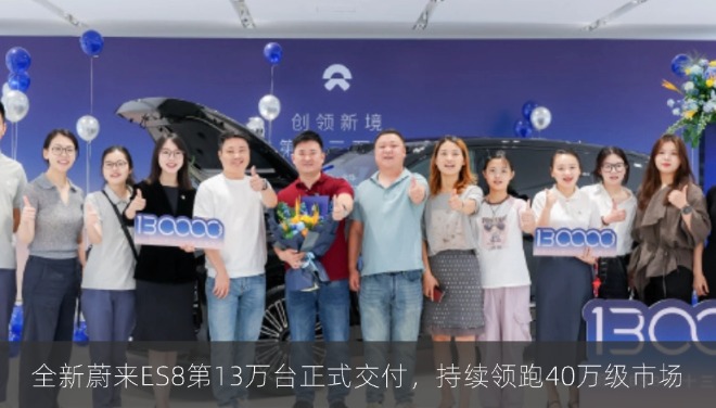 全新蔚来ES8第13万台正式交付，持续领跑40万级市场