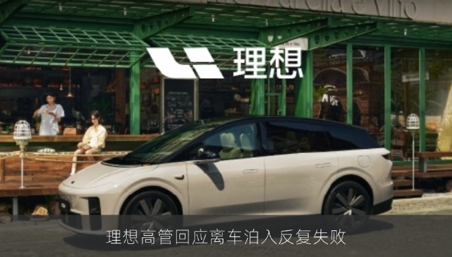 理想高管回应离车泊入反复失败：9月版本将优化复杂场景