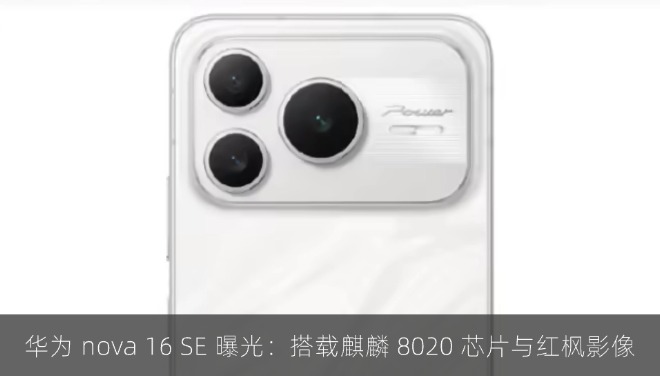 华为 nova 16 SE 曝光：搭载麒麟 8020 芯片与红枫影像