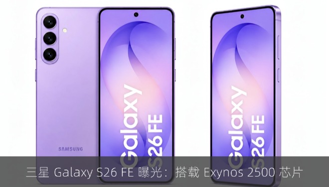 三星 Galaxy S26 FE 曝光：搭载 Exynos 2500 芯片