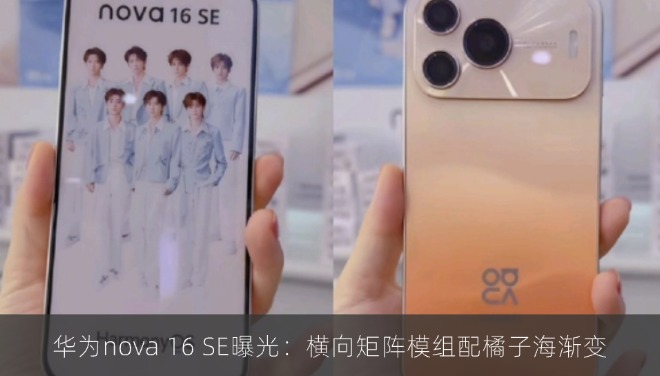 华为nova 16 SE曝光：横向矩阵模组配橘子海渐变