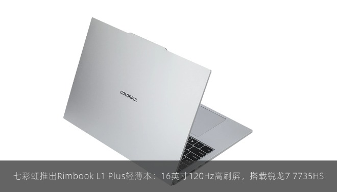 七彩虹推出Rimbook L1 Plus轻薄本：16英寸120Hz高刷屏，搭载锐龙7 7735HS
