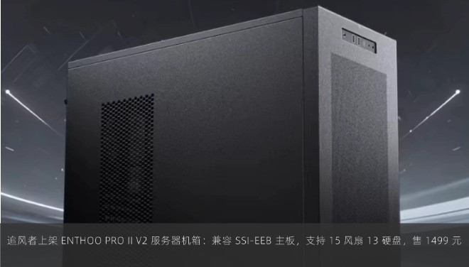 追风者上架 ENTHOO PRO II V2 服务器机箱：兼容 SSI-EEB 主板，支持 15 风扇 13 硬盘，售 1499 元