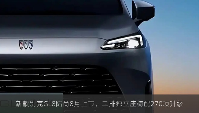 新款别克GL8陆尚8月上市，二排独立座椅配270项升级