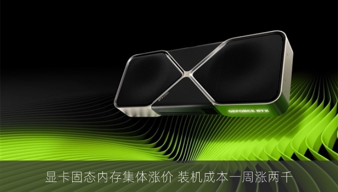 显卡固态内存集体涨价 装机成本一周涨两千