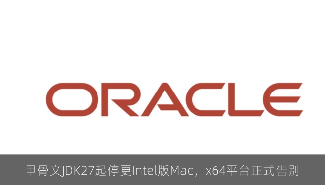甲骨文JDK27起停更Intel版Mac，x64平台正式告别