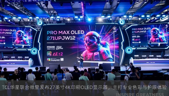 TCL华星联合微星发布27英寸4K印刷OLED显示器，主打专业色彩与护眼体验