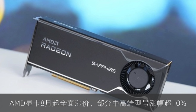 AMD显卡8月起全面涨价，部分中高端型号涨幅超10%