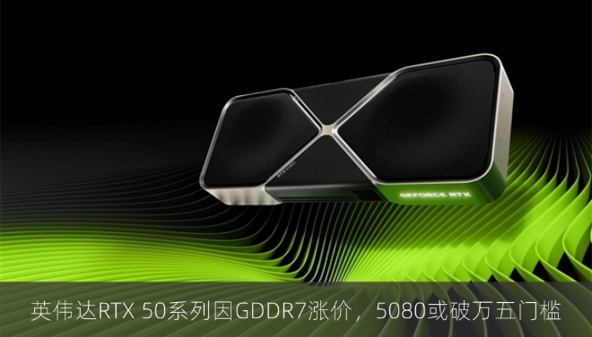 英伟达RTX 50系列因GDDR7涨价，5080或破万五门槛