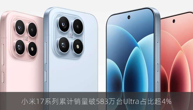 小米17系列累计销量破583万台Ultra占比超4%