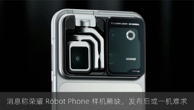 消息称荣耀 Robot Phone 样机稀缺，发布后或一机难求