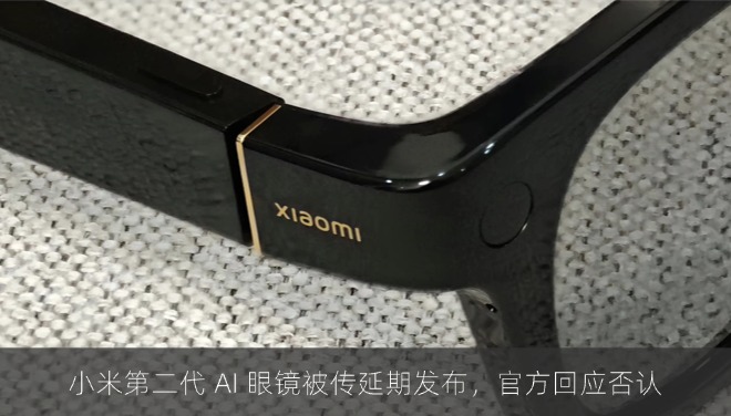 小米第二代 AI 眼镜被传延期发布，官方回应否认