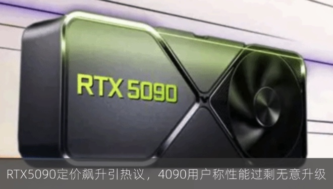 RTX5090定价飙升引热议，4090用户称性能过剩无意升级