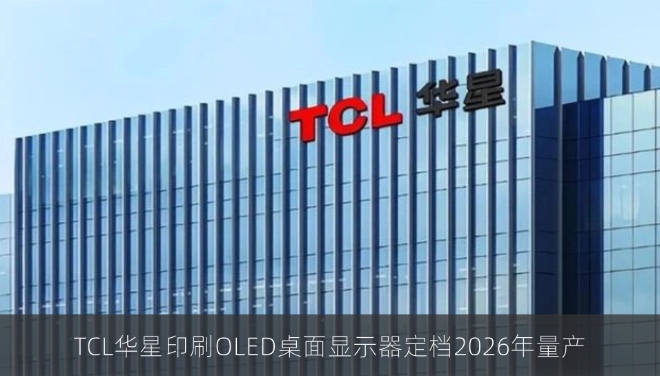 TCL华星印刷OLED桌面显示器定档2026年量产