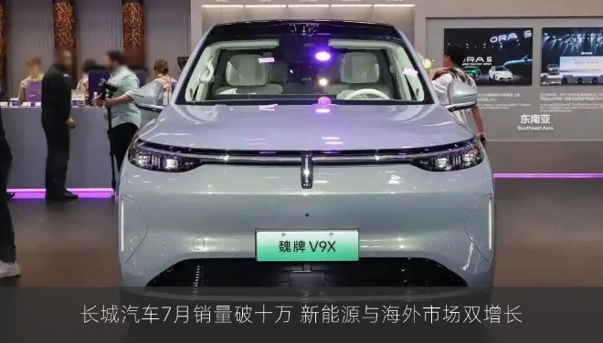 长城汽车7月销量破十万 新能源与海外市场双增长
