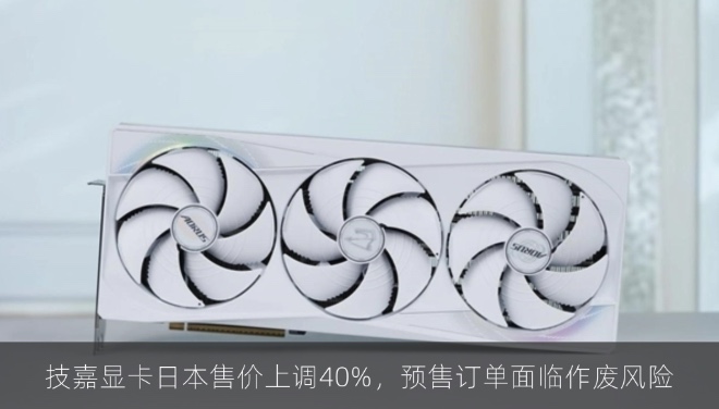 技嘉显卡日本售价上调40%，预售订单面临作废风险