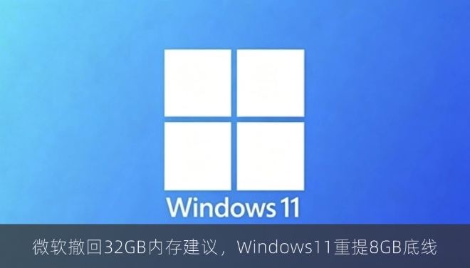 微软撤回32GB内存建议，Windows11重提8GB底线