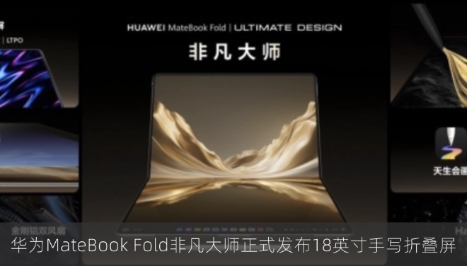 华为MateBook Fold非凡大师正式发布18英寸手写折叠屏