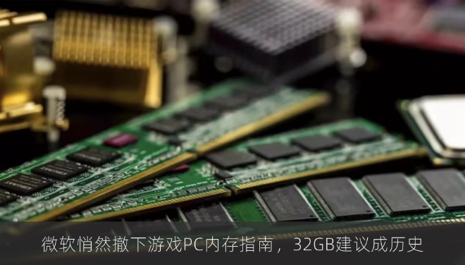 微软悄然撤下游戏PC内存指南，32GB建议成历史