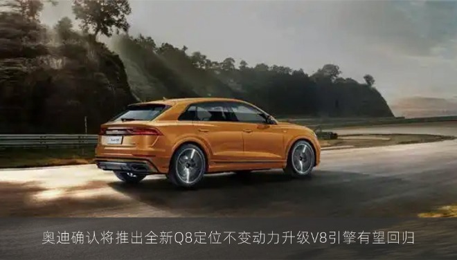 奥迪确认将推出全新Q8定位不变动力升级V8引擎有望回归