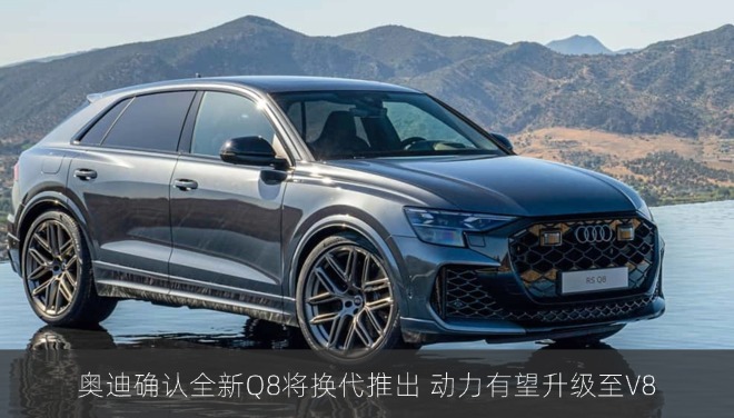 奥迪确认全新Q8将换代推出 动力有望升级至V8
