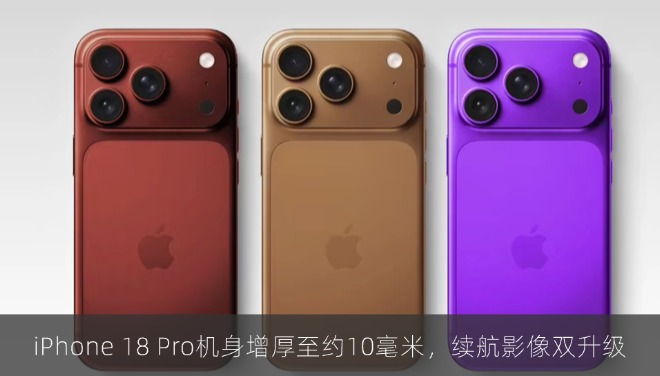 iPhone 18 Pro机身增厚至约10毫米，续航影像双升级