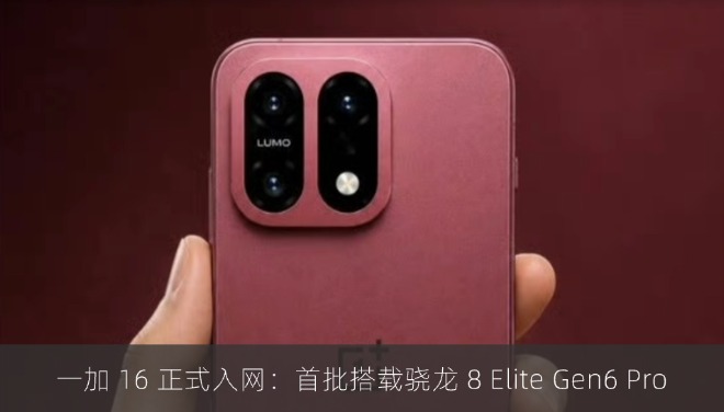 一加 16 正式入网：首批搭载骁龙 8 Elite Gen6 Pro