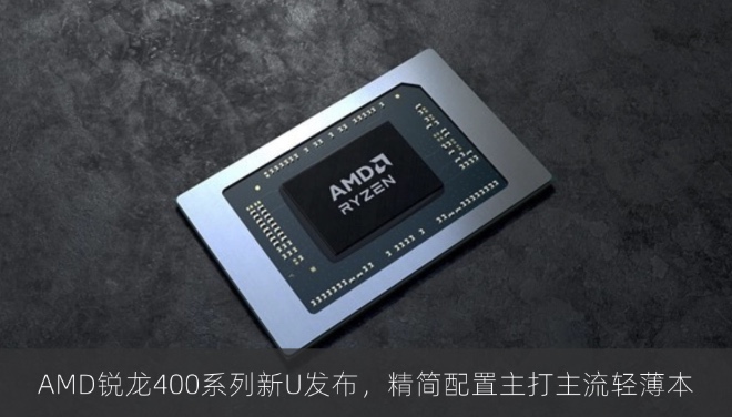 AMD锐龙400系列新U发布，精简配置主打主流轻薄本