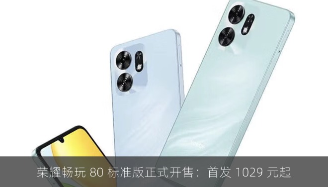 荣耀畅玩 80 标准版正式开售：首发 1029 元起