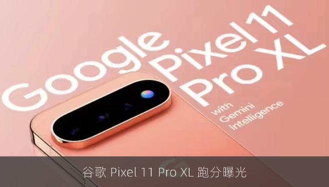 谷歌 Pixel 11 Pro XL 跑分曝光：Tensor G6 单核小幅提升，多核反降