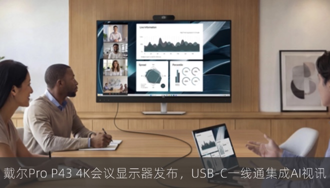 戴尔Pro P43 4K会议显示器发布，USB-C一线通集成AI视讯