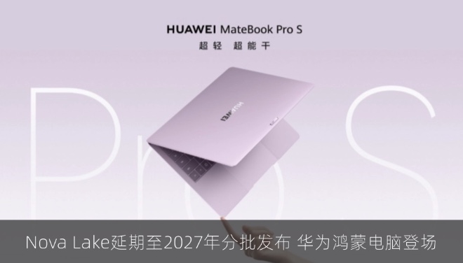 Nova Lake延期至2027年分批发布 华为鸿蒙电脑双旗舰登场