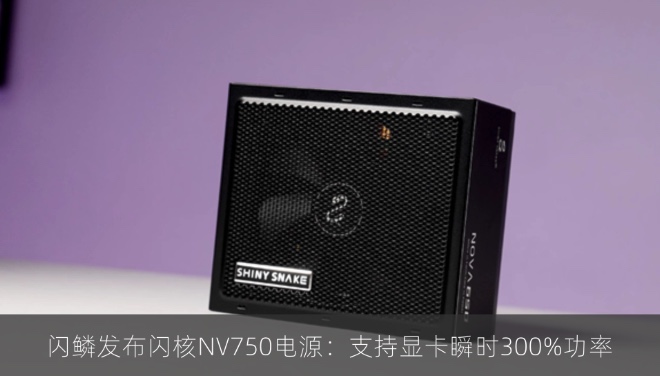闪鳞发布闪核NV750电源：支持显卡瞬时300%功率