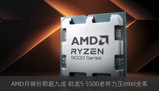 AMD月销份额超九成 锐龙5 5500老将力压Intel全系