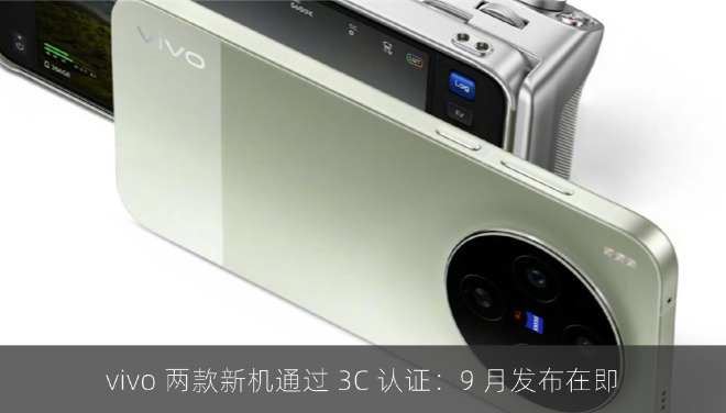 vivo 两款新机通过 3C 认证：9 月发布在即