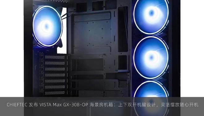  CHIEFTEC 发布 VISTA Max GX-30B-OP 海景房机箱：上下双开机键设计，灵活摆放随心开机