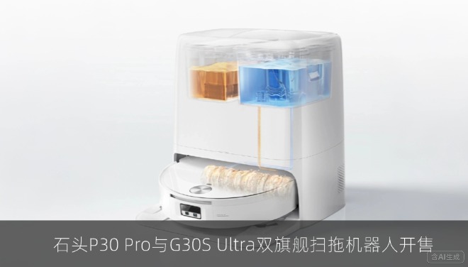 石头P30 Pro与G30S Ultra双旗舰扫拖机器人开售