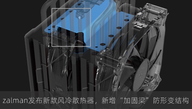 zalman发布新款风冷散热器，新增“加固梁”防形变结构