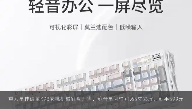  重力星球破茧K98雾桃机械键盘开售：静音星闪轴+1.65寸彩屏，到手599元